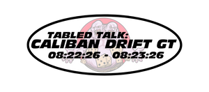 Tabled Talk: Caliban Drift GT 8.22-8.23